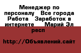 Менеджер по персоналу - Все города Работа » Заработок в интернете   . Марий Эл респ.